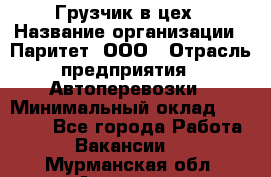 Грузчик в цех › Название организации ­ Паритет, ООО › Отрасль предприятия ­ Автоперевозки › Минимальный оклад ­ 23 000 - Все города Работа » Вакансии   . Мурманская обл.,Апатиты г.